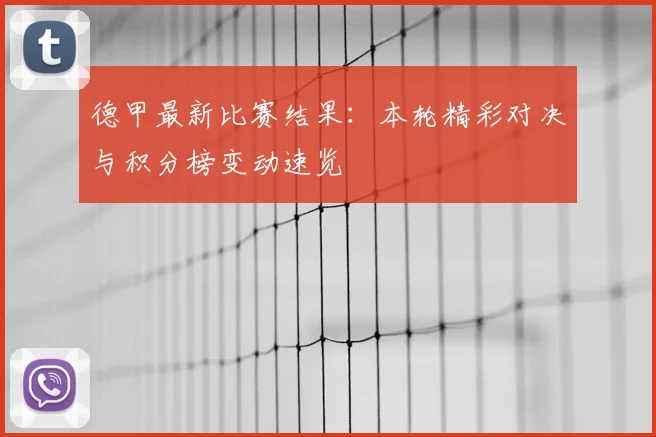 德甲最新比赛结果:本轮精彩对决与积分榜变动速览