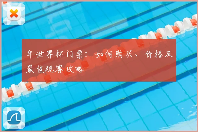 年世界杯门票：如何购买、价格及最佳观赛攻略