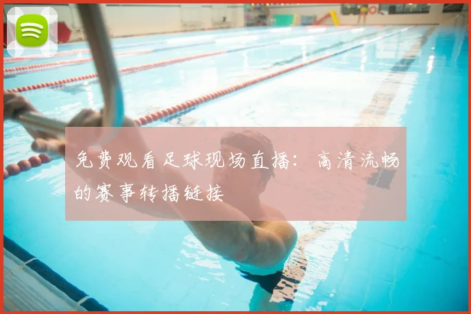 免费观看足球现场直播:高清流畅的赛事转播链接