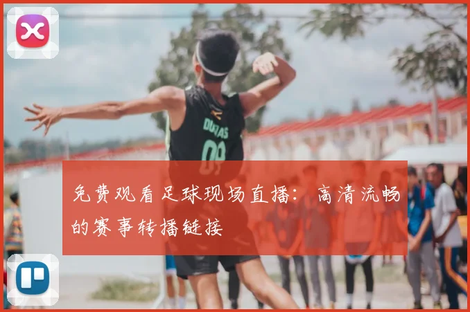 免费观看足球现场直播：高清流畅的赛事转播链接